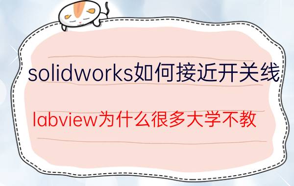 solidworks如何接近开关线 labview为什么很多大学不教？